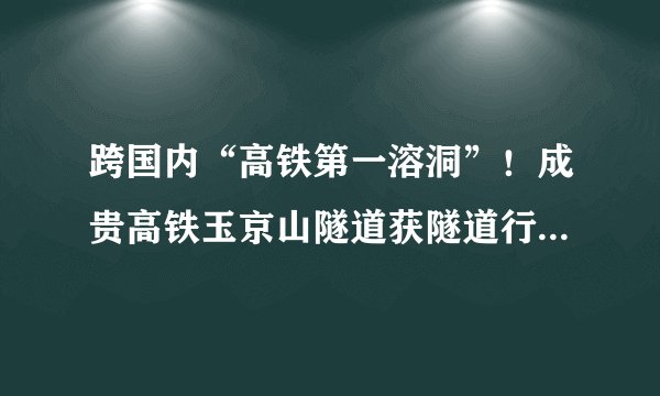 跨国内“高铁第一溶洞”！成贵高铁玉京山隧道获隧道行业“奥斯卡奖”