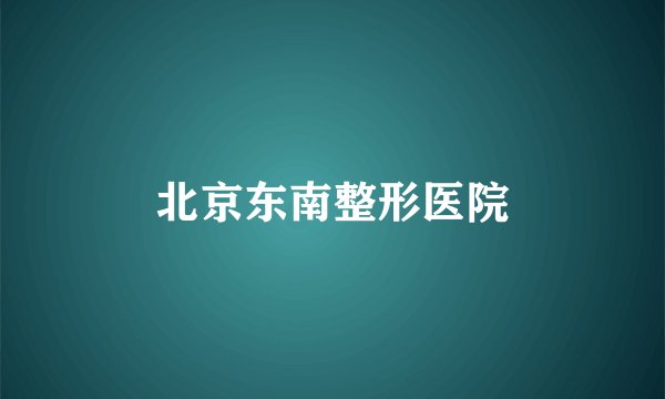 北京东南整形医院