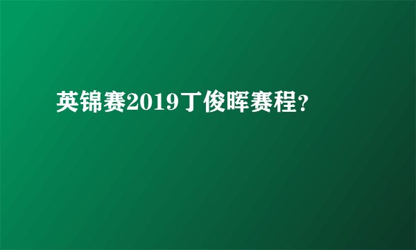 英锦赛2019丁俊晖赛程?