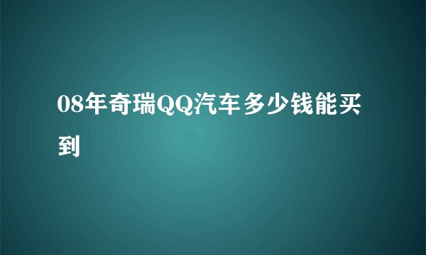 08年奇瑞QQ汽车多少钱能买到