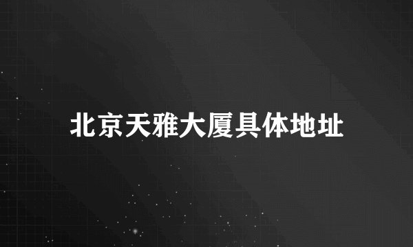 北京天雅大厦具体地址