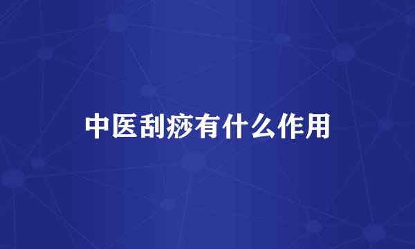 中医刮痧有什么作用