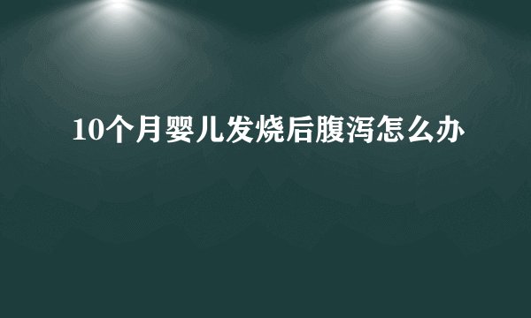 10个月婴儿发烧后腹泻怎么办