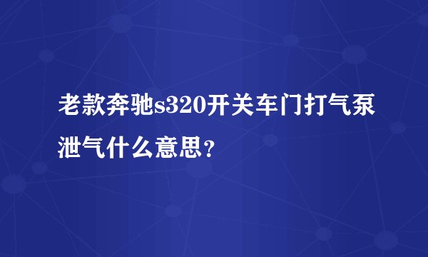 老款奔驰s320开关车门打气泵泄气什么意思？