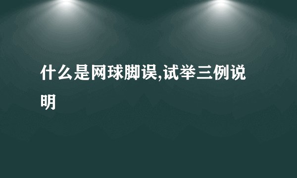 什么是网球脚误,试举三例说明