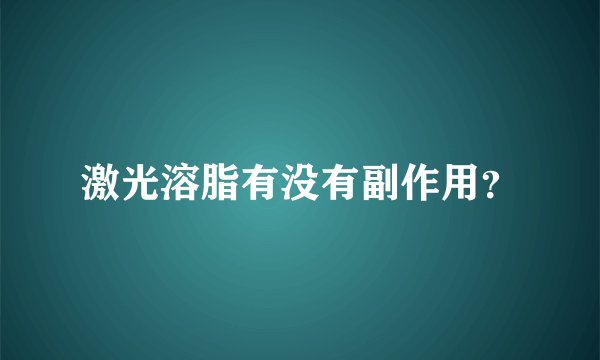 激光溶脂有没有副作用？