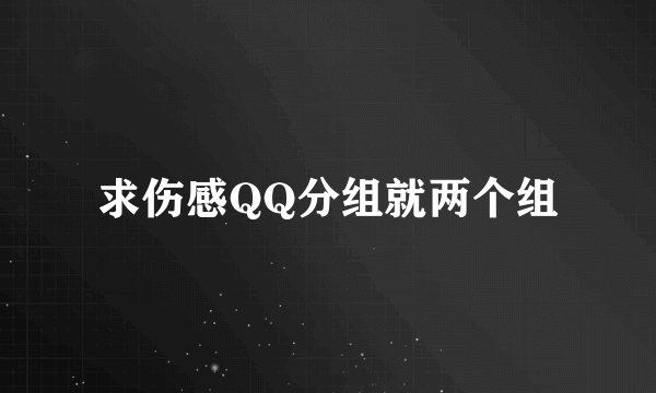 求伤感QQ分组就两个组