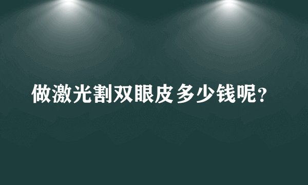 做激光割双眼皮多少钱呢？