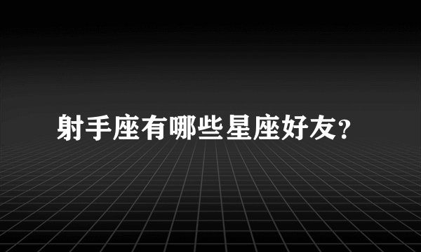 射手座有哪些星座好友？