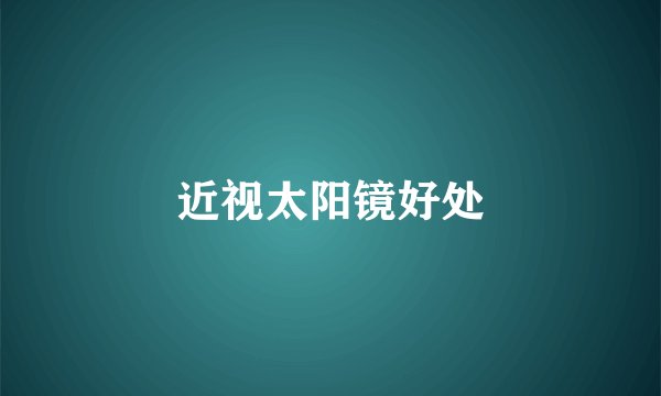 近视太阳镜好处