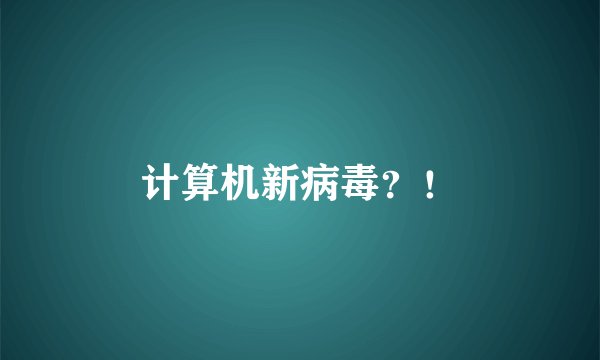 计算机新病毒？！