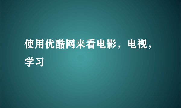 使用优酷网来看电影，电视，学习