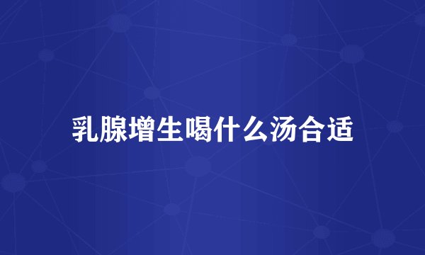 乳腺增生喝什么汤合适