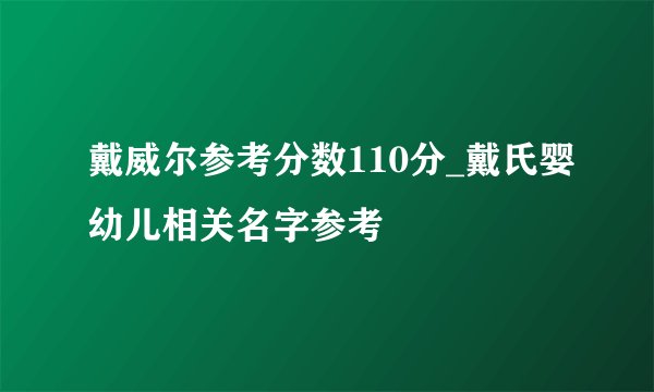 戴威尔参考分数110分_戴氏婴幼儿相关名字参考