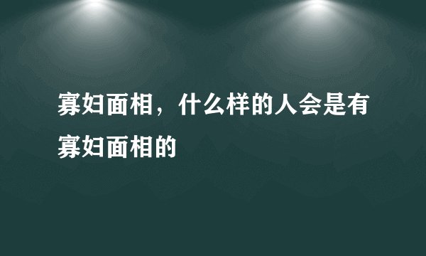 寡妇面相，什么样的人会是有寡妇面相的