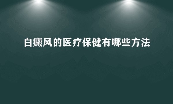 白癜风的医疗保健有哪些方法