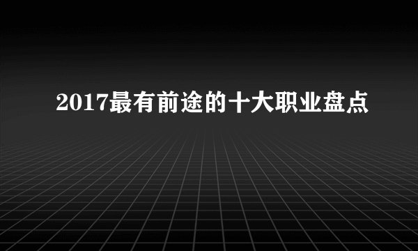 2017最有前途的十大职业盘点