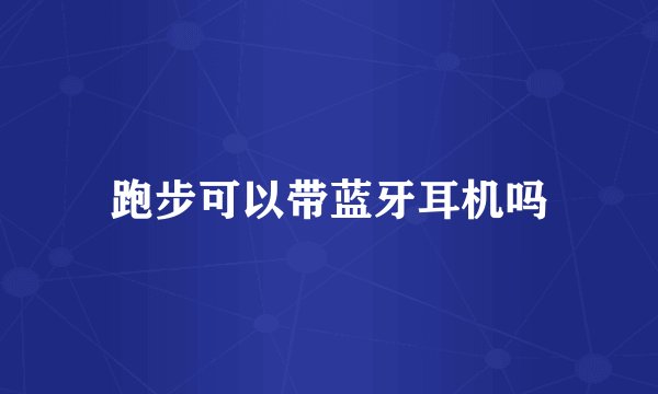 跑步可以带蓝牙耳机吗