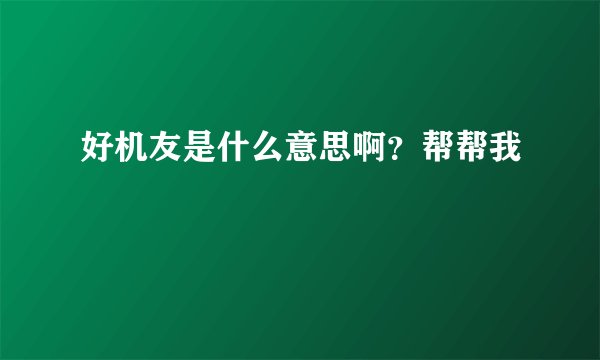 好机友是什么意思啊？帮帮我