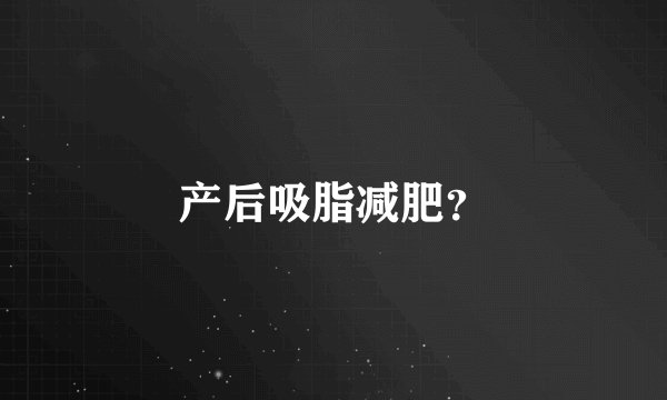 产后吸脂减肥？