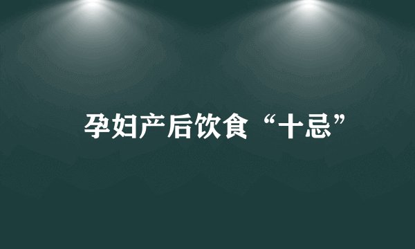 ​孕妇产后饮食“十忌”
