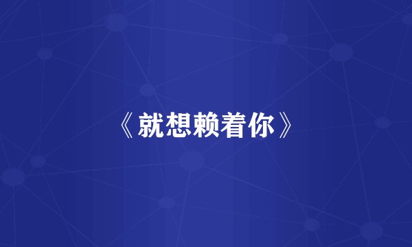《就想赖着你》