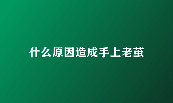 什么原因造成手上老茧