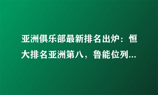 亚洲俱乐部最新排名出炉：恒大排名亚洲第八，鲁能位列中超第四