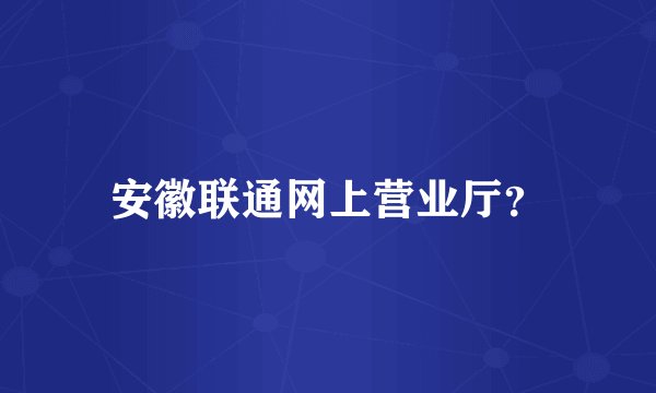 安徽联通网上营业厅？
