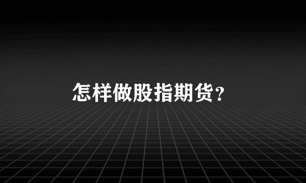 怎样做股指期货？