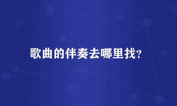 歌曲的伴奏去哪里找？