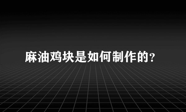 麻油鸡块是如何制作的？