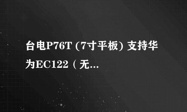 台电P76T (7寸平板) 支持华为EC122（无线上网卡） 吗？