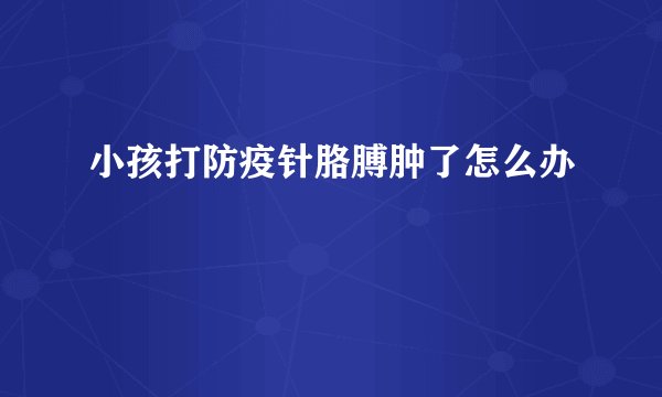 小孩打防疫针胳膊肿了怎么办