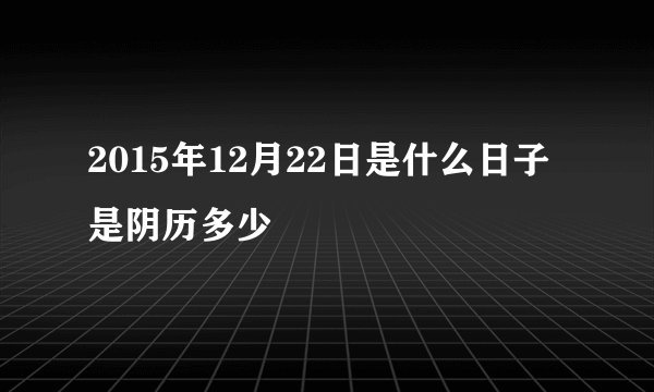 2015年12月22日是什么日子 是阴历多少