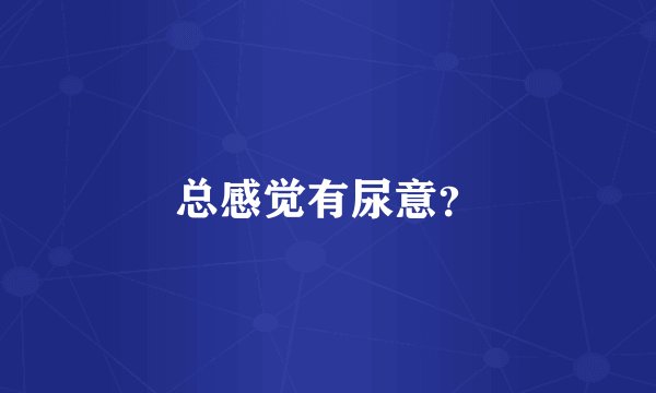 总感觉有尿意？