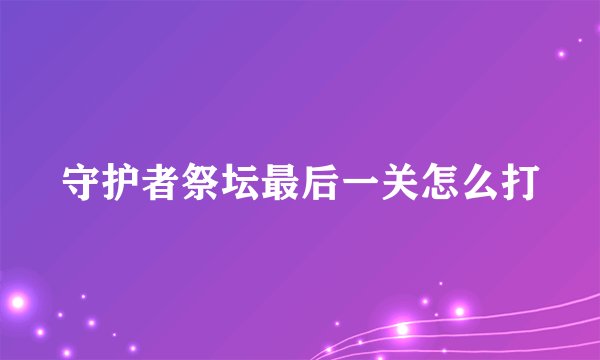 守护者祭坛最后一关怎么打
