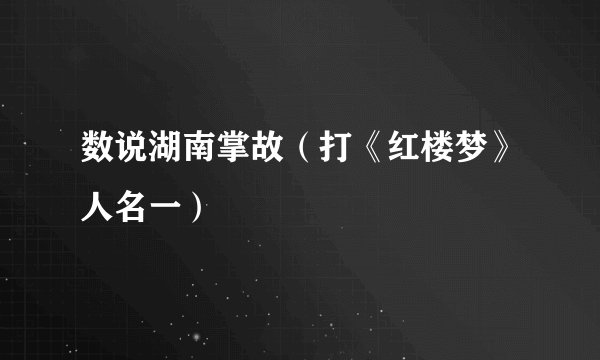 数说湖南掌故（打《红楼梦》人名一）