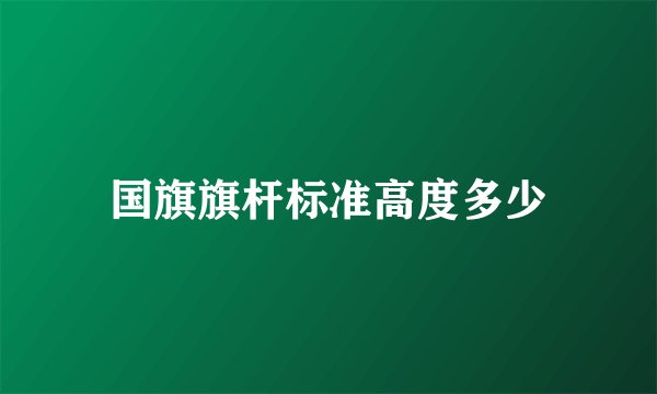 国旗旗杆标准高度多少