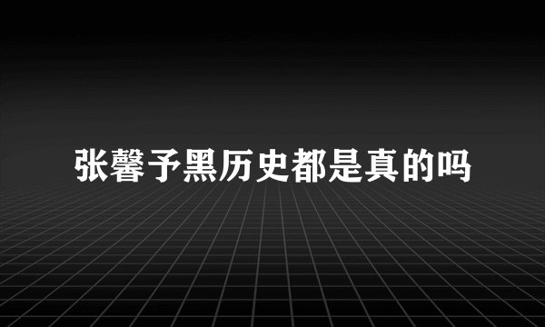 张馨予黑历史都是真的吗