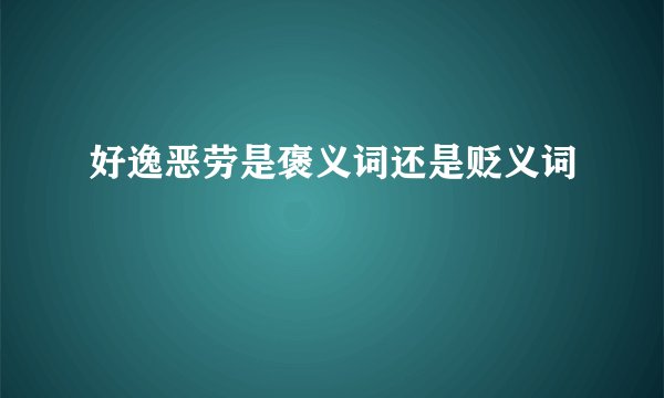 好逸恶劳是褒义词还是贬义词