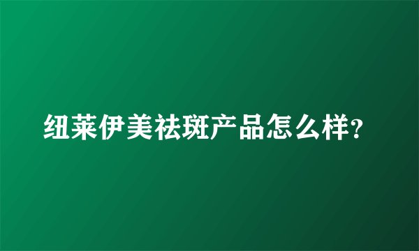 纽莱伊美祛斑产品怎么样？