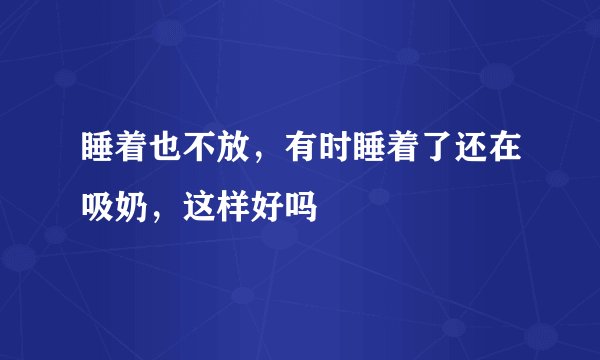 睡着也不放，有时睡着了还在吸奶，这样好吗