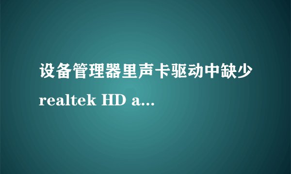 设备管理器里声卡驱动中缺少realtek HD audio 项。