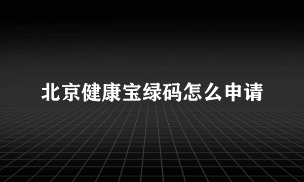 北京健康宝绿码怎么申请