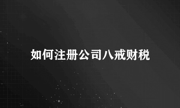 如何注册公司八戒财税