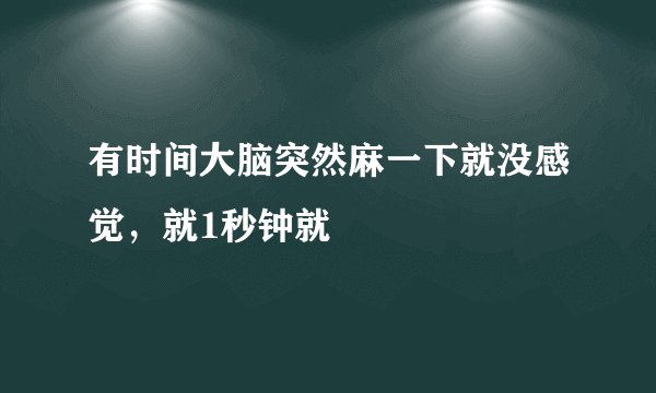 有时间大脑突然麻一下就没感觉，就1秒钟就