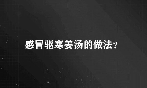感冒驱寒姜汤的做法？