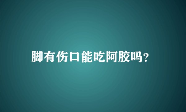 脚有伤口能吃阿胶吗？