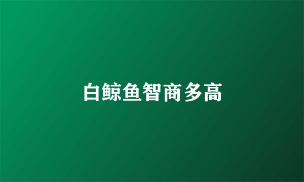 白鲸鱼智商多高